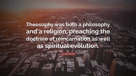 George Pendle Quote Theosophy Was Both A Philosophy And A Religion