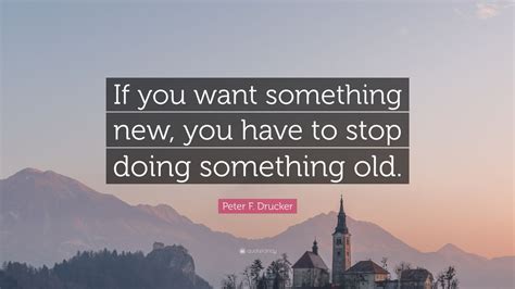 Peter F Drucker Quote If You Want Something New You Have To Stop