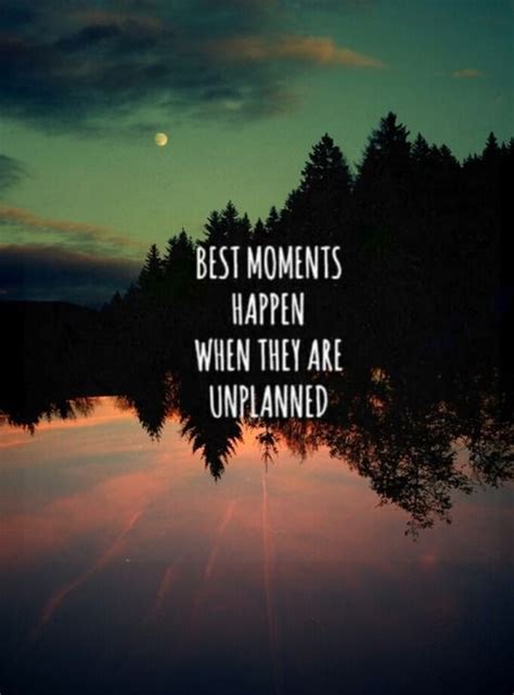 The Best Moments Happen When They Are Unplanned Moments Quotes