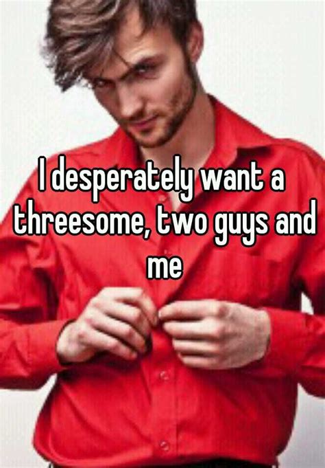 I Desperately Want A Threesome Two Guys And Me