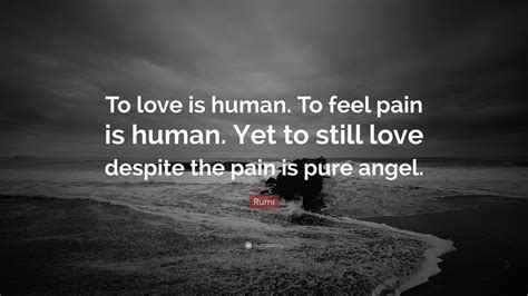 Rumi Quote To Love Is Human To Feel Pain Is Human Yet To Still Love