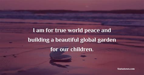 I Am For True World Peace And Building A Beautiful Global Garden For