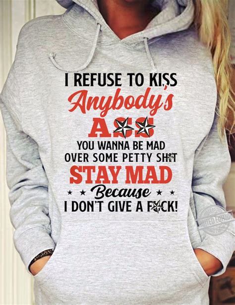 i refuse to kiss anybody s ass you wanna be mad stay mad because i don t give a shirt