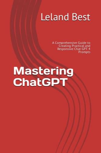Mastering Chatgpt A Comprehensive Guide To Creating Practical And