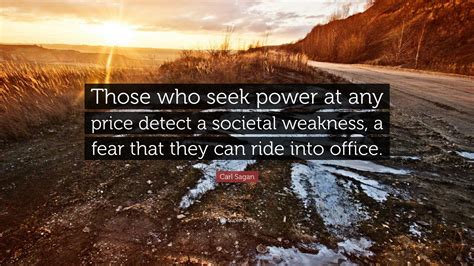 Carl Sagan Quote “those Who Seek Power At Any Price Detect A Societal Weakness A Fear That