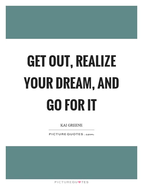 Get Out Realize Your Dream And Go For It Picture Quotes