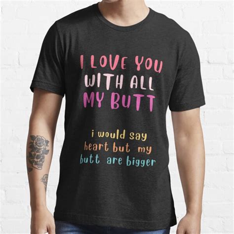 L Love You With All My Butt I Would Say Heart But My Butt Is Bigger T Shirt For Sale By