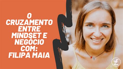 Como O Mindset E O Negócio São Inseparáveis Com Filipa Maia