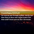 1 Corinthians 13:12 KJV - For now we see through a glass, darkly; but then