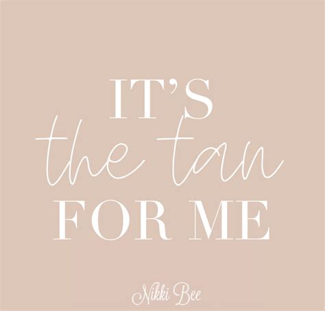 Always The Tan For Me In Spray Tanning Quotes Tanning Quotes