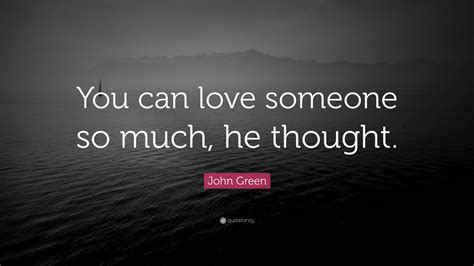 John Green Quote “you Can Love Someone So Much He Thought”