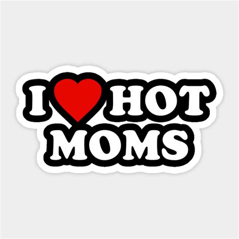 I Love Hot Moms Hot Moms Sticker Teepublic
