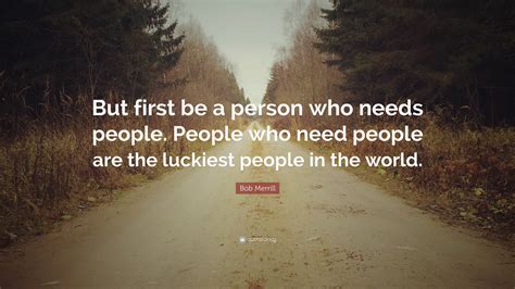 Bob Merrill Quote But First Be A Person Who Needs People People Who