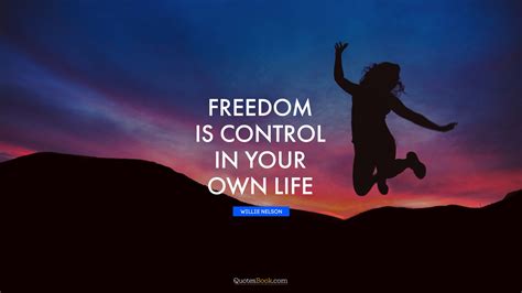Freedom Is Control In Your Own Life Quote By Willie Nelson Quotesbook