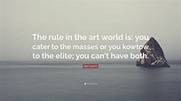 Ben Hecht Quote: “The rule in the art world is: you cater to the masses ...