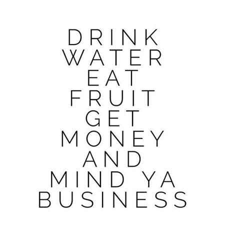 Drink Water Eat Fruit Get Money Mind Ya Business In That
