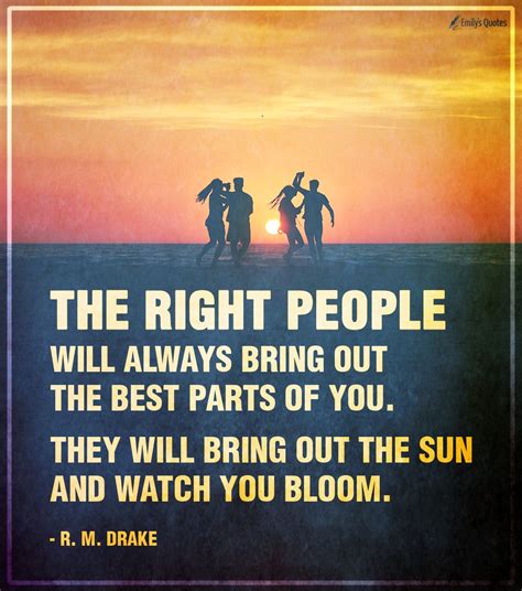 The Right People Will Always Bring Out The Best Parts Of You They Will