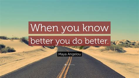 Maya Angelou Quote “when You Know Better You Do Better” 24