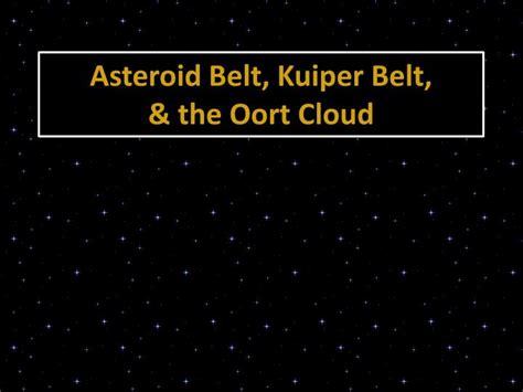 Both the kuiper belt and the asteroid belt originate from the leftovers from when the solar system formed. PPT - Asteroid Belt, Kuiper Belt, & the Oort Cloud ...