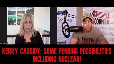 Kerry Cassidy Some Pending Possibilities Including Nuclear