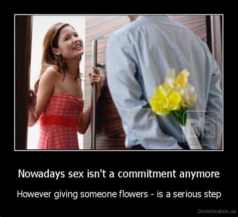 Nowadays Sex Isnt A Commitment Anymorehowever Giving Someone Flowers