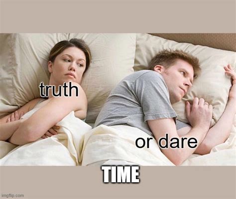Truth Or Dare Time Imgflip