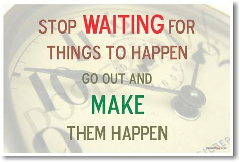 Stop Waiting For Things To Happen Go Out And Make Them Happen