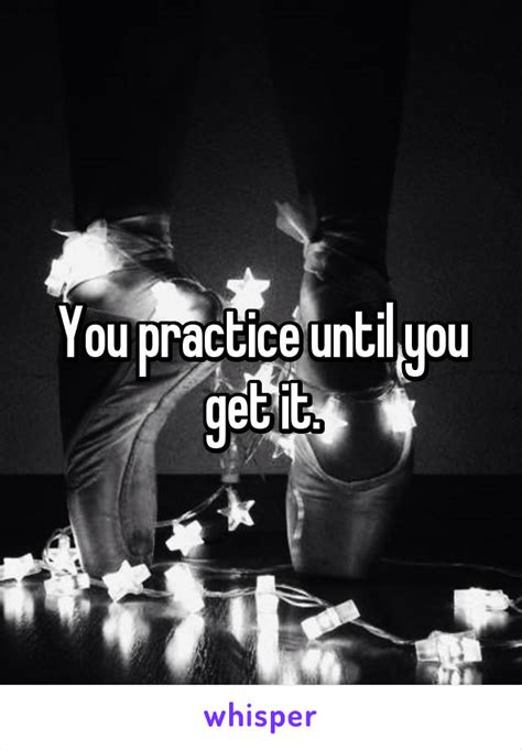 You Practice Until You Get It