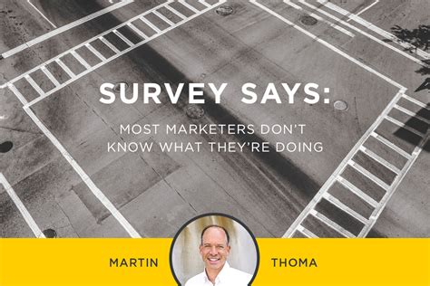 Survey Says Most Marketers Dont Know What Theyre Doing Thoma Thoma