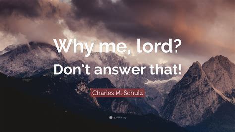 We did not find results for: Charles M. Schulz Quote: "Why me, lord? Don't answer that ...