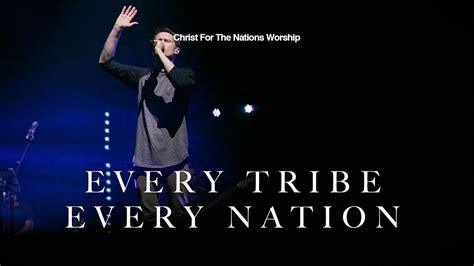 Every Tribe Every Nation Phil King And Christ For The Nations Worship