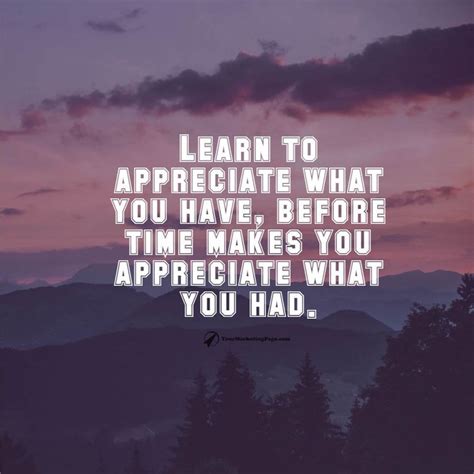 Learn To Appreciate What You Have Before Time Makes You Appreciate What You Had Quoteoftheday