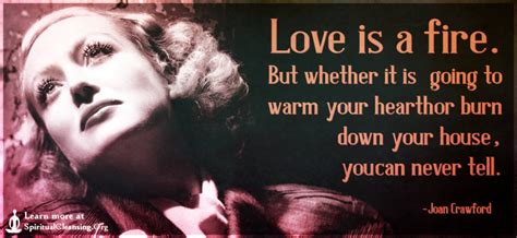 Love Is A Fire But Whether It Is Going To Warm Your Hearth Or