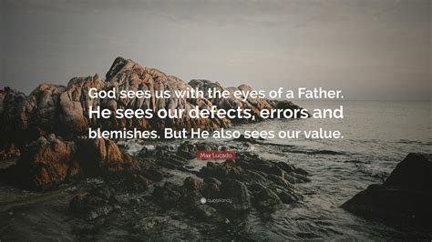 Max Lucado Quote “god Sees Us With The Eyes Of A Father He Sees Our