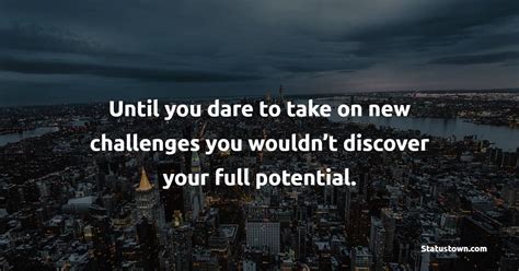 Until You Dare To Take On New Challenges You Wouldnt Discover Your