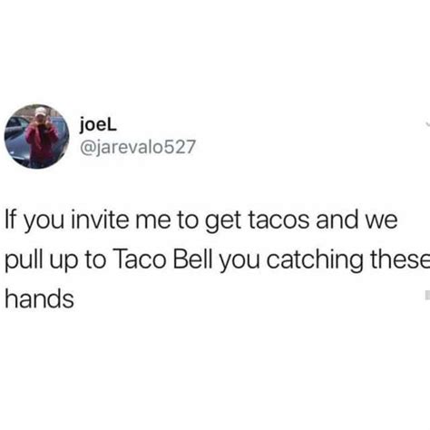 Joel Jarevalo527 If You Invite Me To Get Tacos And We Pull Up To Taco