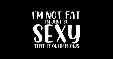 I´m Not Fat Im Just So Sexy Im Not Fat Im Just So Sexy Sticker