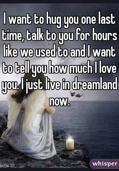 I Want To Hug You One Last Time Talk To You For Hours Like We Used To