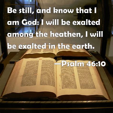 Psalm 46:10 Be still, and know that I am God: I will be exalted among ...