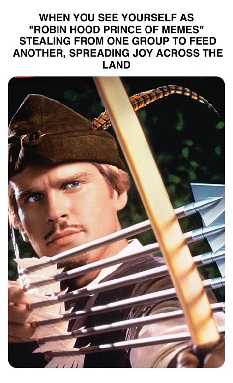 double tap to edit when you see yourself as robin hood prince of memes stealing from one group