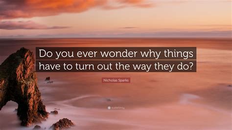 Nicholas Sparks Quote “do You Ever Wonder Why Things Have To Turn Out The Way They Do”