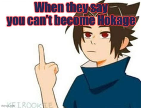 Sasuke You Cant Become Hokage Imgflip