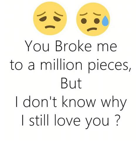 You Broke Me To A Million Pieces But I Dont Know Why Still Love You