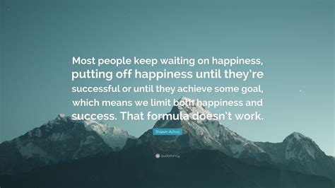 Shawn Achor Quote Most People Keep Waiting On Happiness Putting Off