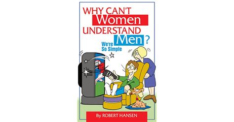 Why Cant Women Understand Men Were So Simple By Robert Hansen