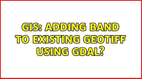Gis Adding Band To Existing Geotiff Using Gdal Solutions Youtube