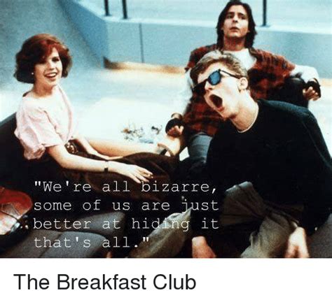 We Re All Bizarre Some Of Us Are Just Better A Hid It That S All The Breakfast Club Meme On Me Me
