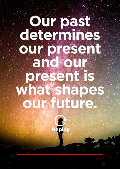 Our Past Determines Our Present And Our Present Shapes Our Future