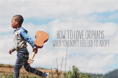 How To Love Orphans When You Dont Feel Led To Adopt