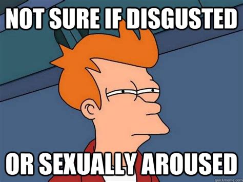 Not Sure If Disgusted Or Sexually Aroused Futurama Fry Quickmeme